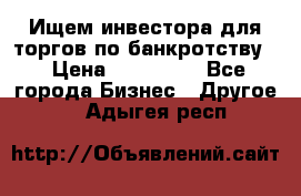 Ищем инвестора для торгов по банкротству. › Цена ­ 100 000 - Все города Бизнес » Другое   . Адыгея респ.